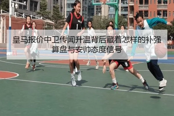 皇马报价中卫传闻升温背后藏着怎样的补强算盘与安帅态度信号